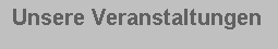 Textfeld:  Unsere Veranstaltungen 